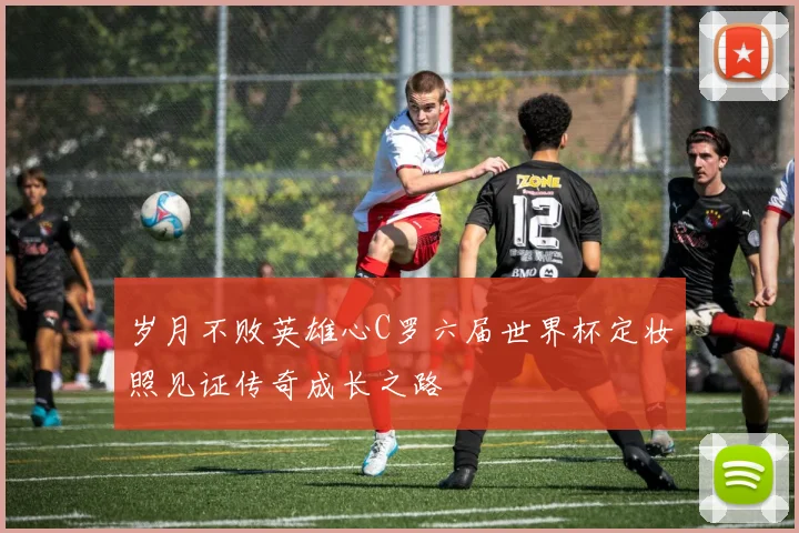 岁月不败英雄心C罗六届世界杯定妆照见证传奇成长之路