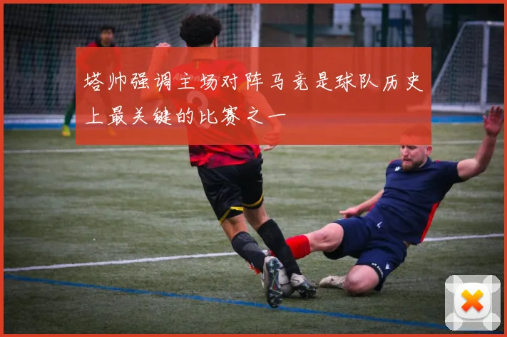 塔帅强调主场对阵马竞是球队历史上最关键的比赛之一