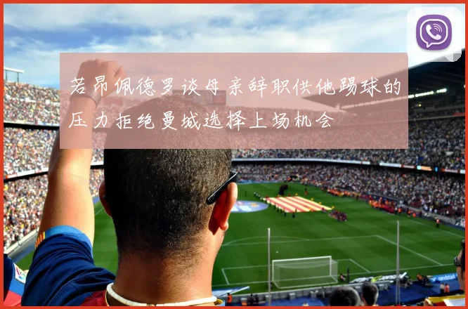 若昂佩德罗谈母亲辞职供他踢球的压力拒绝曼城选择上场机会
