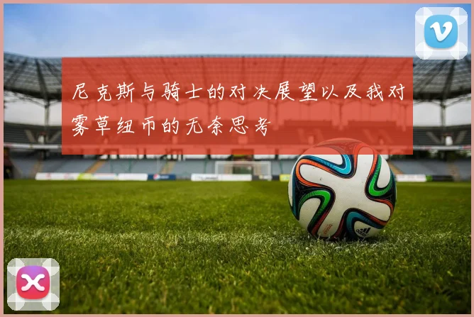 尼克斯与骑士的对决展望以及我对雾草纽币的无奈思考