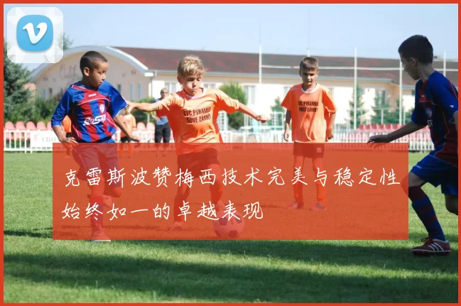 克雷斯波赞梅西技术完美与稳定性始终如一的卓越表现