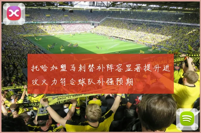 托哈加盟马刺替补阵容显著提升进攻火力符合球队补强预期