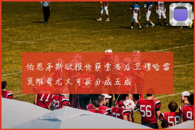 伯恩茅斯欲报价萨索洛后卫穆哈雷莫维奇尤文可获分成五成