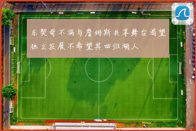 东契奇不满与詹姆斯共享舞台渴望独立发展不希望其回归湖人