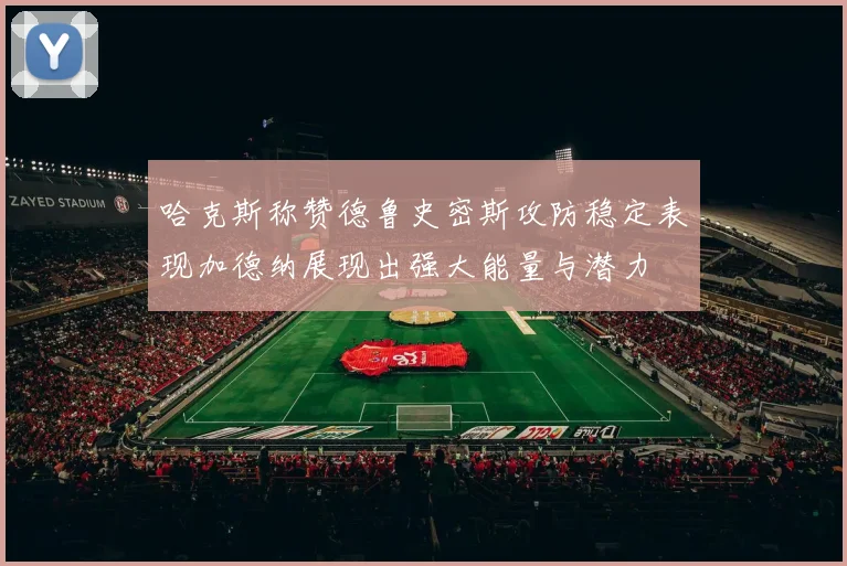哈克斯称赞德鲁史密斯攻防稳定表现加德纳展现出强大能量与潜力