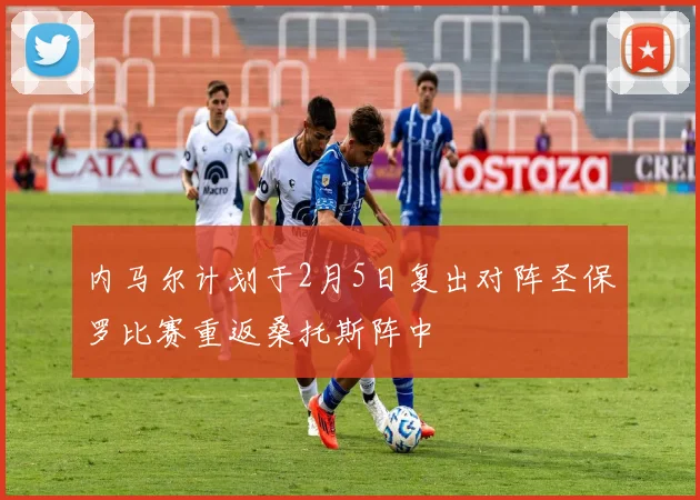 内马尔计划于2月5日复出对阵圣保罗比赛重返桑托斯阵中