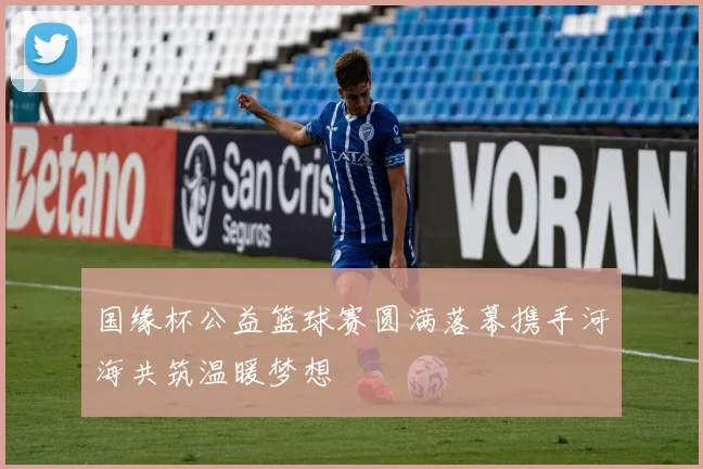 国缘杯公益篮球赛圆满落幕携手河海共筑温暖梦想