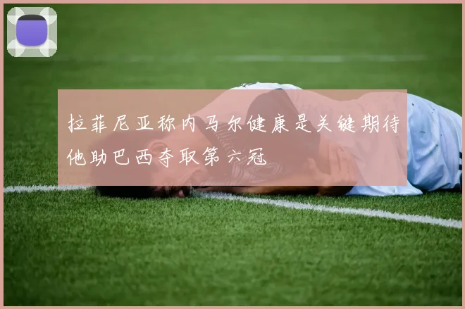 拉菲尼亚称内马尔健康是关键期待他助巴西夺取第六冠