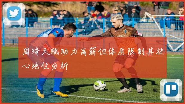 周琦天赋助力高薪但体质限制其核心地位分析